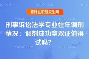 刑事诉讼法学专业往年调剂情况：调剂成功拿双证值得试吗？