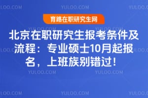 北京在职研究生报考条件及流程:2026专业硕士10月起报名,上班族别错过!