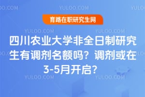 四川农业大学非全日制研究生有调剂名额吗？2026调剂或在3-5月开启？
