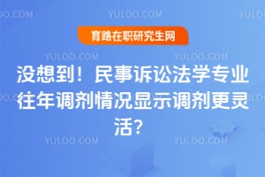 没想到!民事诉讼法学专业往年调剂情况显示2026调剂更灵活?