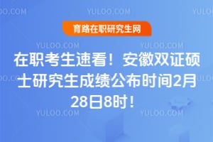 在职考生速看!2026年安徽双证硕士研究生成绩公布时间2月28日8时!