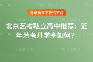 2026北京艺考私立高中推荐:近年艺考升学率如何?