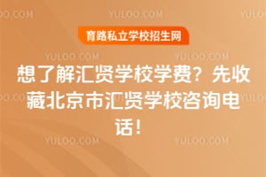 想了解汇贤学校学费?先收藏北京市汇贤学校咨询电话!