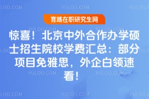 惊喜!北京中外合作办学硕士招生院校学费汇总:部分项目免雅思,外企白领速看!