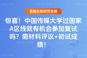 惊喜！中国传媒大学过国家A区线就有机会参加复试吗？2026需材料评议+初试成绩！