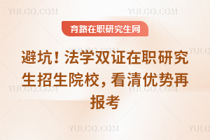 避坑！法学双证在职研究生招生院校，看清优势再报考