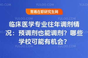 临床医学专业往年调剂情况：预调剂也能调剂？哪些学校可能有机会？