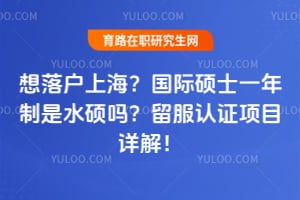 想落户上海?国际硕士一年制是水硕吗?2026留服认证项目详解!