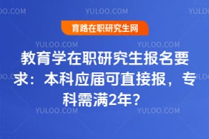 教育学在职研究生报名要求：本科应届可直接报，专科需满2年？