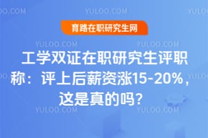 工学双证在职研究生评职称:评上后薪资涨15-20%,这是真的吗?