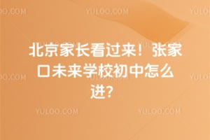 北京家长看过来！2026年张家口未来学校初中怎么进？