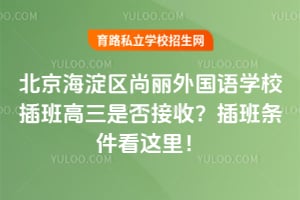 北京海淀区尚丽外国语学校插班高三是否接收？插班条件看这里！