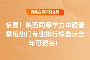 惊喜!陕西同等学力申硕春季班热门专业排行榜显示全年可报名!