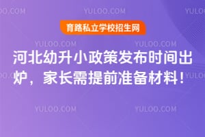 2026年河北幼升小政策发布时间出炉,家长需提前准备材料!