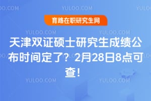 2026年天津双证硕士研究生成绩公布时间定了？2月28日8点可查！