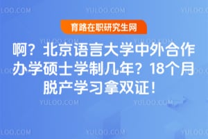 啊？北京语言大学中外合作办学硕士学制几年？18个月脱产学习拿双证！