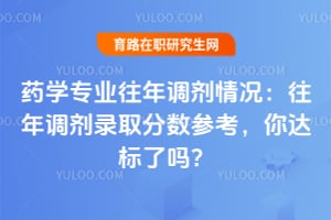 药学专业往年调剂情况：往年调剂录取分数参考，你达标了吗？