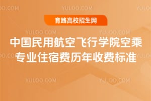 中国民用航空飞行学院空乘专业住宿费历年收费标准