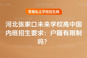 2026年河北张家口未来学校高中国内班招生要求：户籍有限制吗？