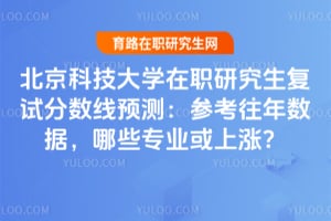 北京科技大学在职研究生复试分数线预测:参考往年数据,2026哪些专业或上涨?