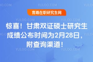 惊喜！甘肃双证硕士研究生成绩公布时间为2026年2月28日，附查询渠道！
