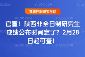 官宣！2026年陕西非全日制研究生成绩公布时间定了？2月28日起可查！