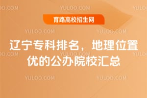 辽宁专科排名，地理位置优的公办院校汇总