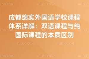成都绵实外国语学校课程体系详解：双语课程与纯国际课程的本质区别
