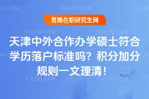 2026天津中外合作办学硕士符合学历落户标准吗?积分加分规则一文理清!