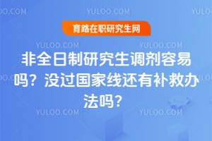 非全日制研究生调剂容易吗?没过国家线还有补救办法吗?