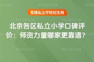 北京各区私立小学口碑评价:师资力量哪家更靠谱?