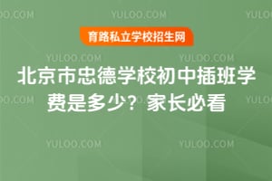 2026年北京市忠德学校初中插班学费是多少？家长必看！