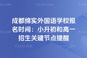 成都绵实外国语学校报名时间：2026年小升初和高一招生关键节点提醒