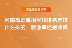 河南高职单招学校排名是按什么排的？就业率还是师资？