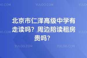 北京市仁泽高级中学有走读吗？周边陪读租房贵吗？