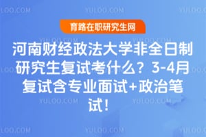 河南财经政法大学非全日制研究生复试考什么？2026年3-4月复试含专业面试+政治笔试！