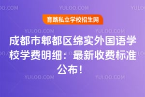 成都市郫都区绵实外国语学校学费明细：2026年最新收费标准公布！