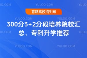2026年300分3+2分段培养院校汇总,专科升学推荐