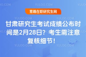 甘肃研究生考试成绩公布时间是2月28日？考生需注意复核细节！