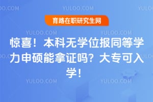 惊喜!本科无学位报同等学力申硕能拿证吗?2026大专可入学!