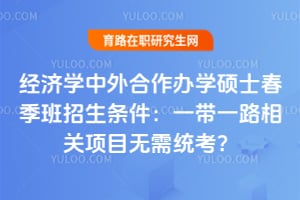 经济学中外合作办学硕士春季班招生条件:2026年一带一路相关项目无需统考?