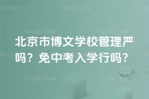 北京市博文学校管理严吗？2026年免中考入学行吗？