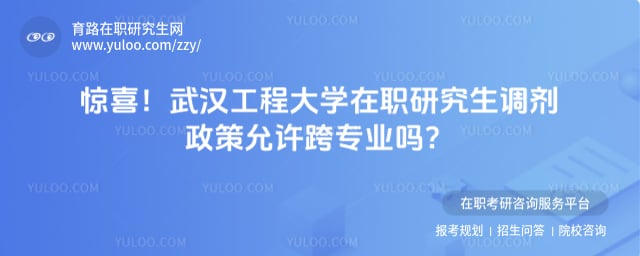 武汉工程大学在职研究生调剂政策
