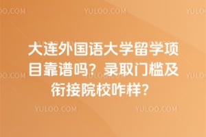 大连外国语大学留学项目靠谱吗？2026年录取门槛及衔接院校咋样？
