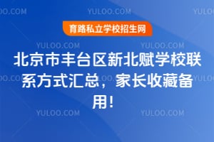 北京市丰台区新北赋学校联系方式汇总，家长收藏备用！