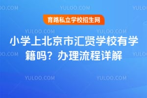 小学上北京市汇贤学校有学籍吗？办理流程详解