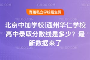 北京中加学校|通州华仁学校高中录取分数线是多少?2026年最新数据来了!