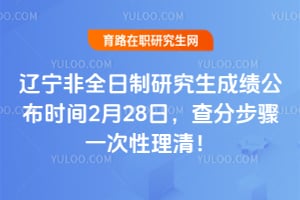 2026年辽宁非全日制研究生成绩公布时间2月28日，查分步骤一次性理清！