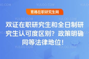 双证在职研究生和全日制研究生认可度区别?2026政策明确同等法律地位!