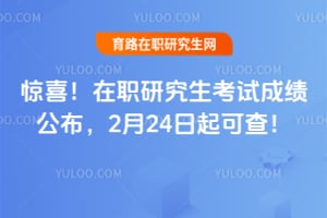 惊喜！在职研究生考试成绩公布，2月24日起可查！